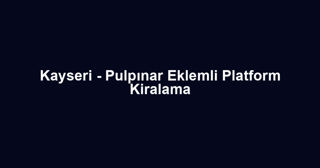 Kayseri - Pulpınar Eklemli Platform Kiralama