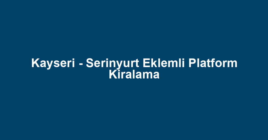 Kayseri - Serinyurt Eklemli Platform Kiralama