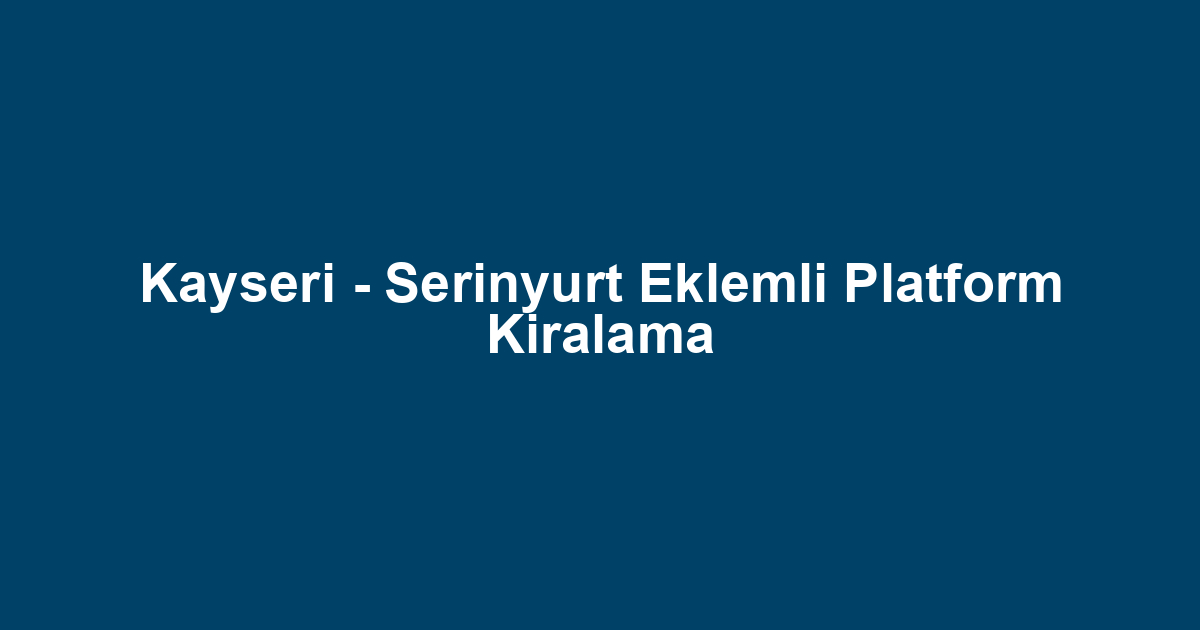 Kayseri - Serinyurt Eklemli Platform Kiralama