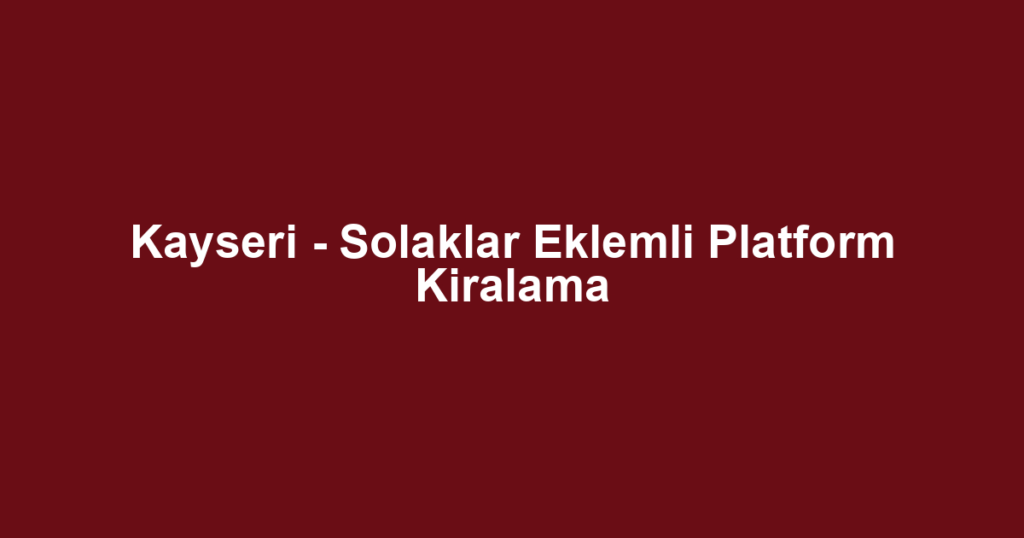 Kayseri - Solaklar Eklemli Platform Kiralama