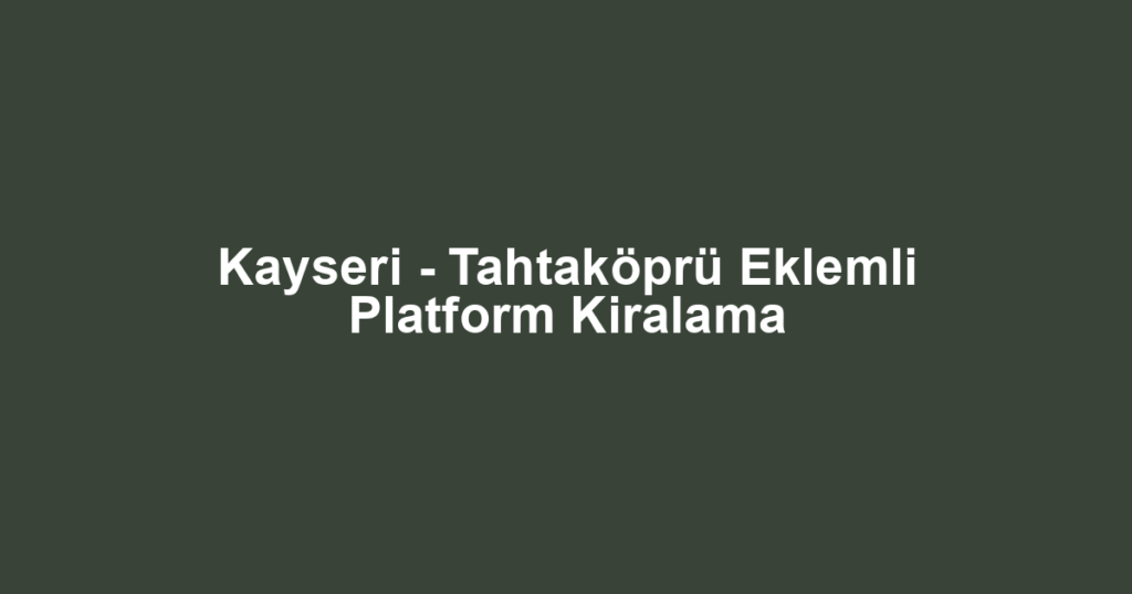 Kayseri - Tahtaköprü Eklemli Platform Kiralama