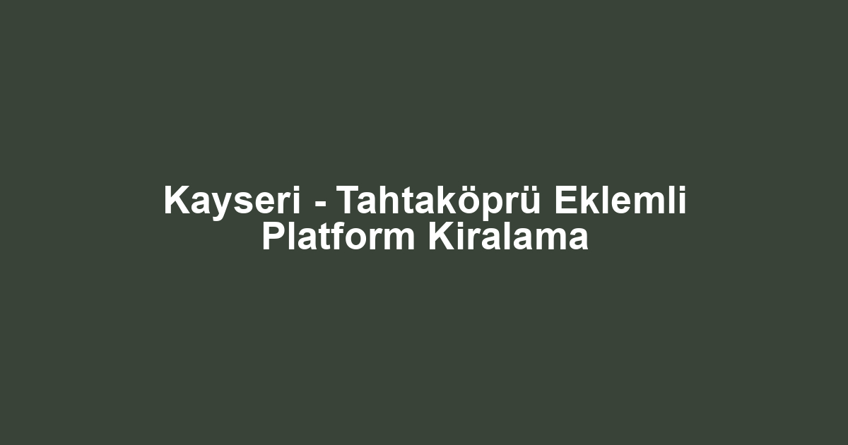 Kayseri - Tahtaköprü Eklemli Platform Kiralama