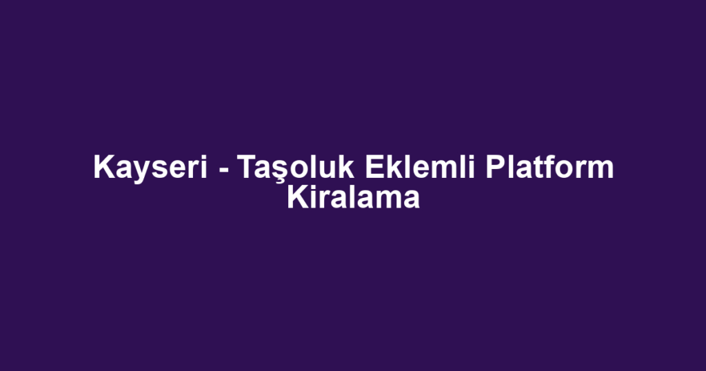 Kayseri - Taşoluk Eklemli Platform Kiralama