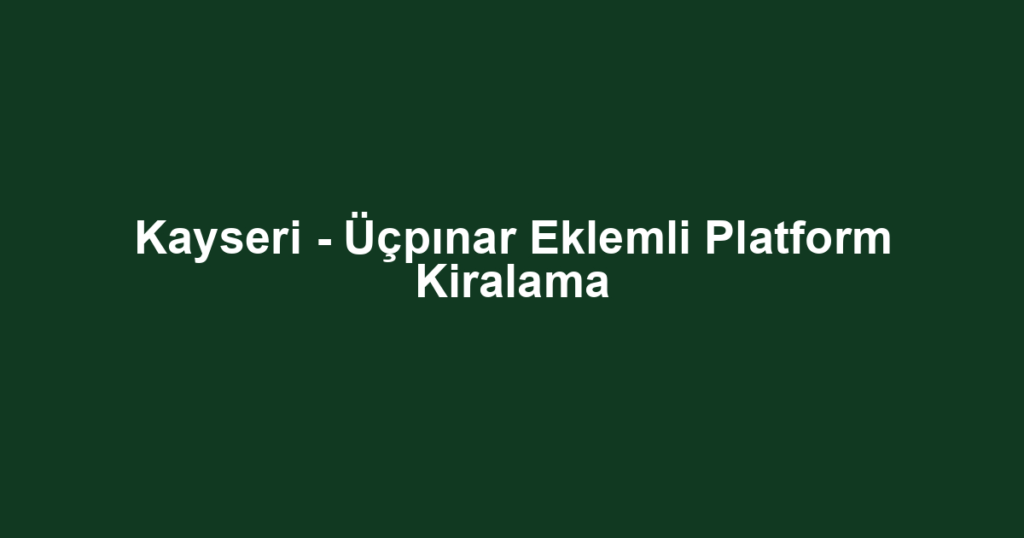 Kayseri - Üçpınar Eklemli Platform Kiralama