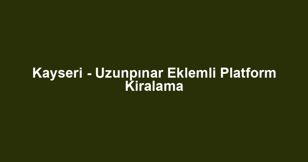 Kayseri - Uzunpınar Eklemli Platform Kiralama
