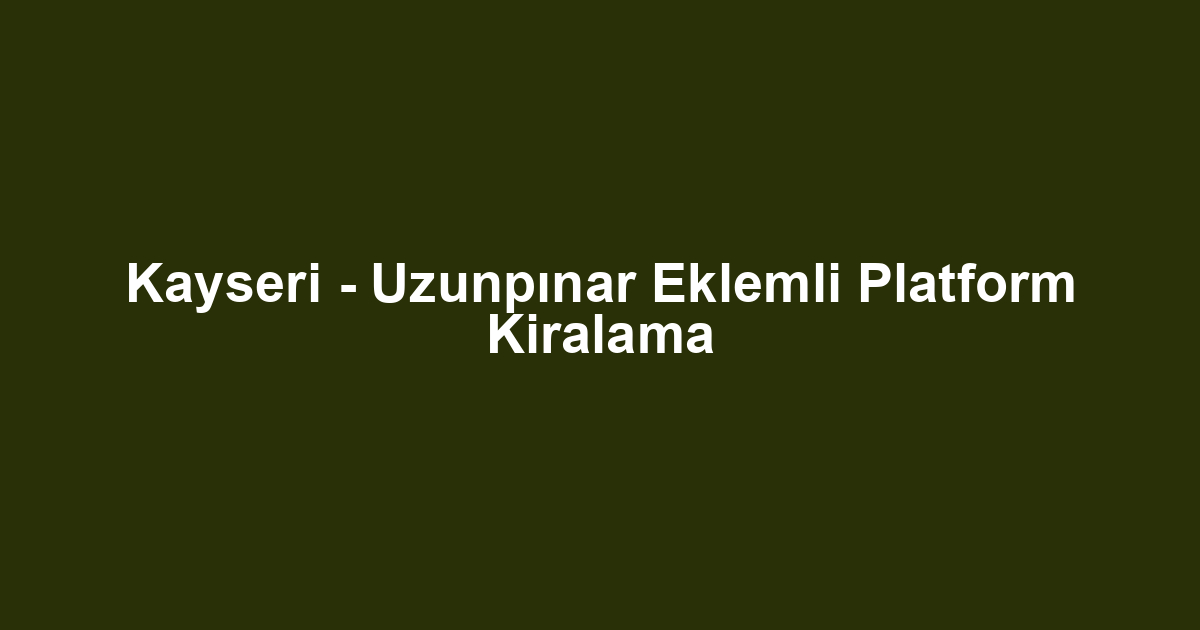 Kayseri - Uzunpınar Eklemli Platform Kiralama