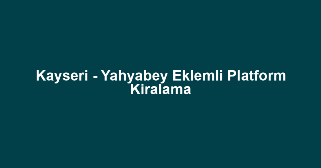 Kayseri - Yahyabey Eklemli Platform Kiralama