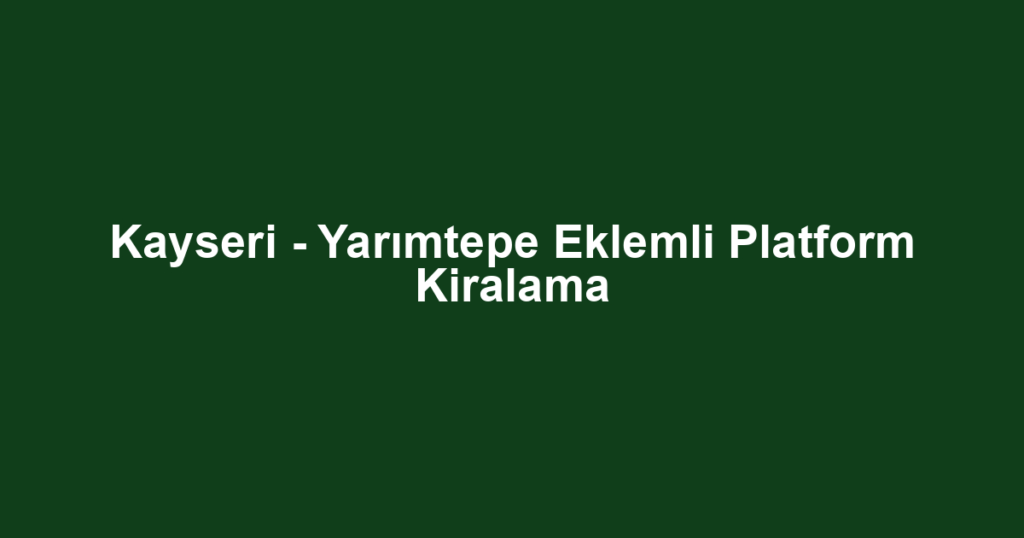 Kayseri - Yarımtepe Eklemli Platform Kiralama