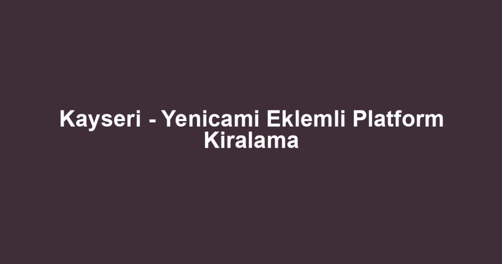Kayseri - Yenicami Eklemli Platform Kiralama