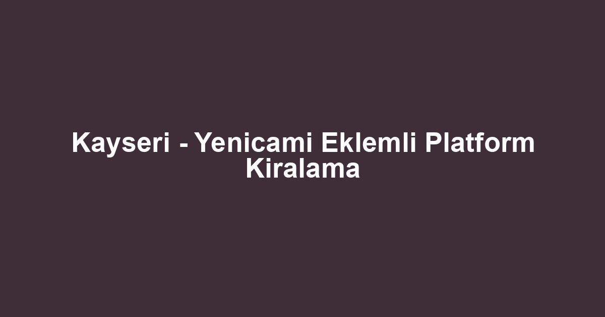 Kayseri - Yenicami Eklemli Platform Kiralama