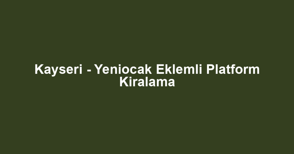 Kayseri - Yeniocak Eklemli Platform Kiralama