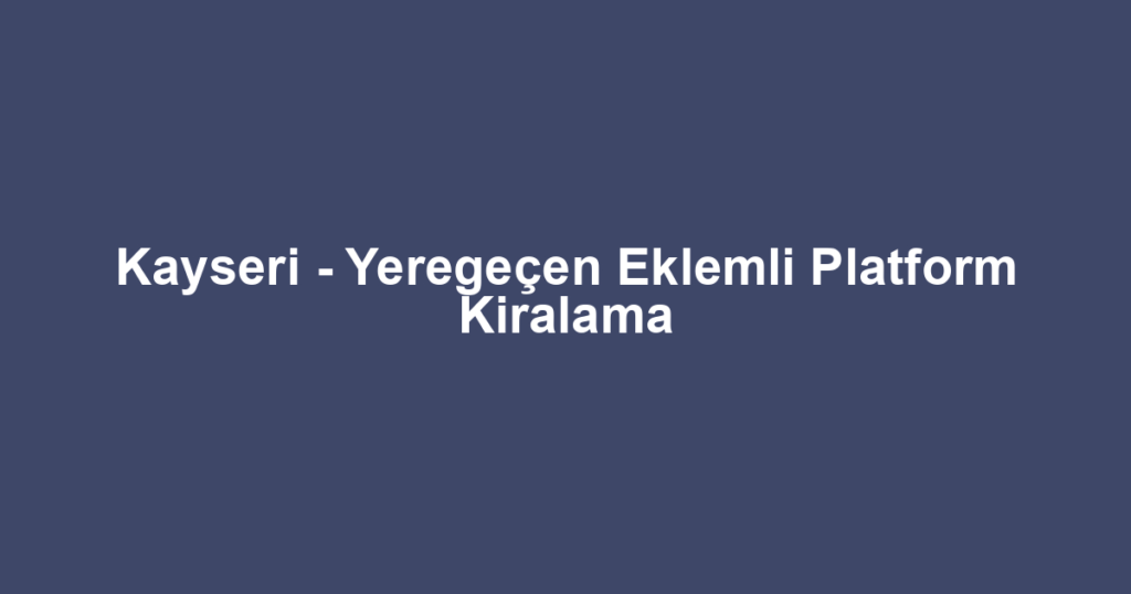 Kayseri - Yeregeçen Eklemli Platform Kiralama