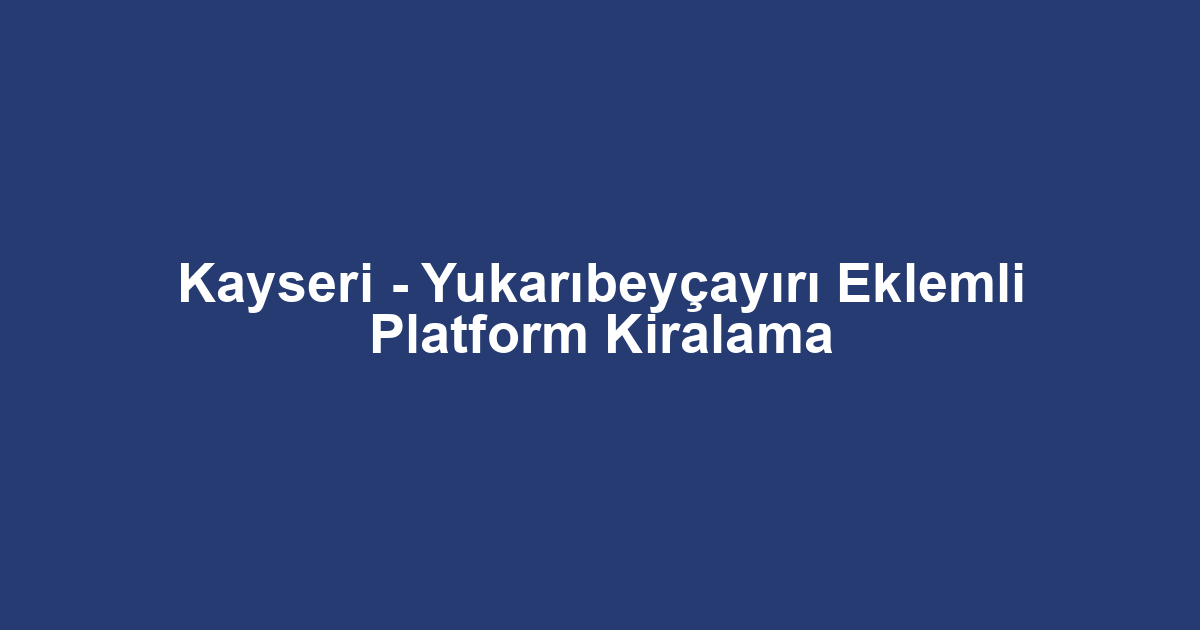 Kayseri - Yukarıbeyçayırı Eklemli Platform Kiralama