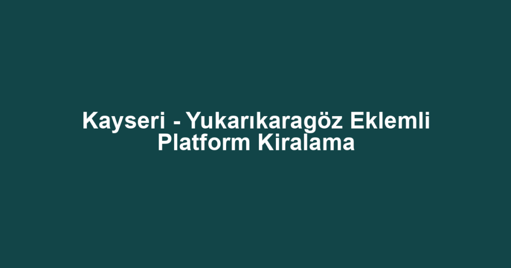 Kayseri - Yukarıkaragöz Eklemli Platform Kiralama