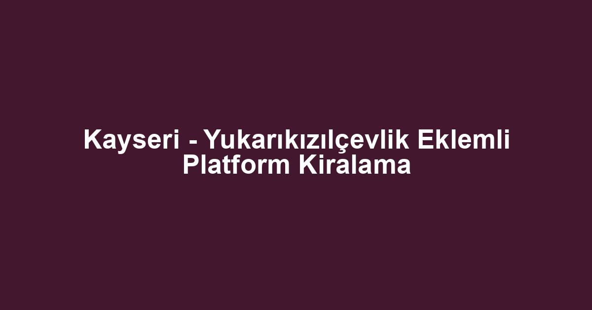 Kayseri - Yukarıkızılçevlik Eklemli Platform Kiralama