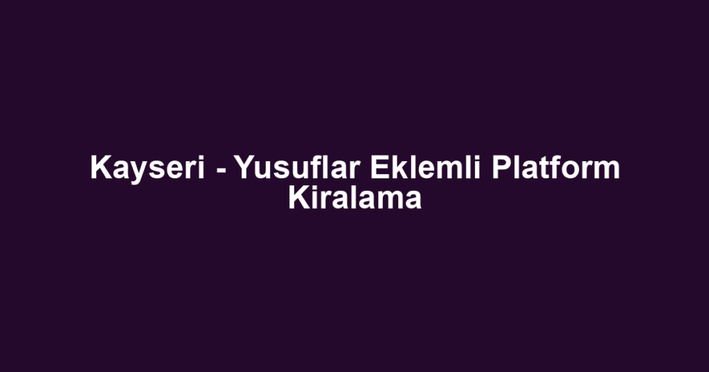 Kayseri - Yusuflar Eklemli Platform Kiralama