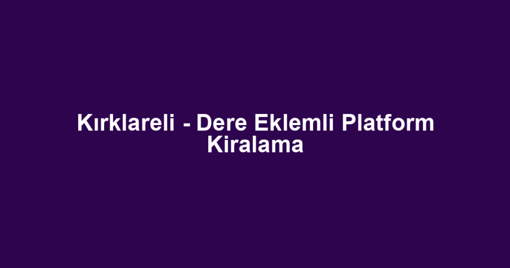 Kırklareli - Dere Eklemli Platform Kiralama