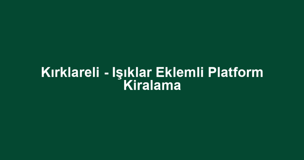 Kırklareli - Işıklar Eklemli Platform Kiralama