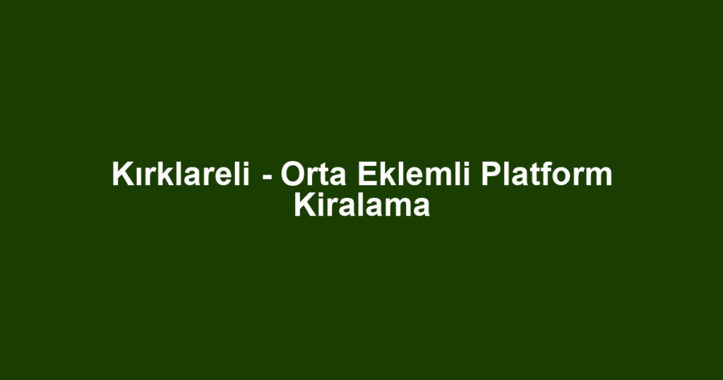 Kırklareli - Orta Eklemli Platform Kiralama