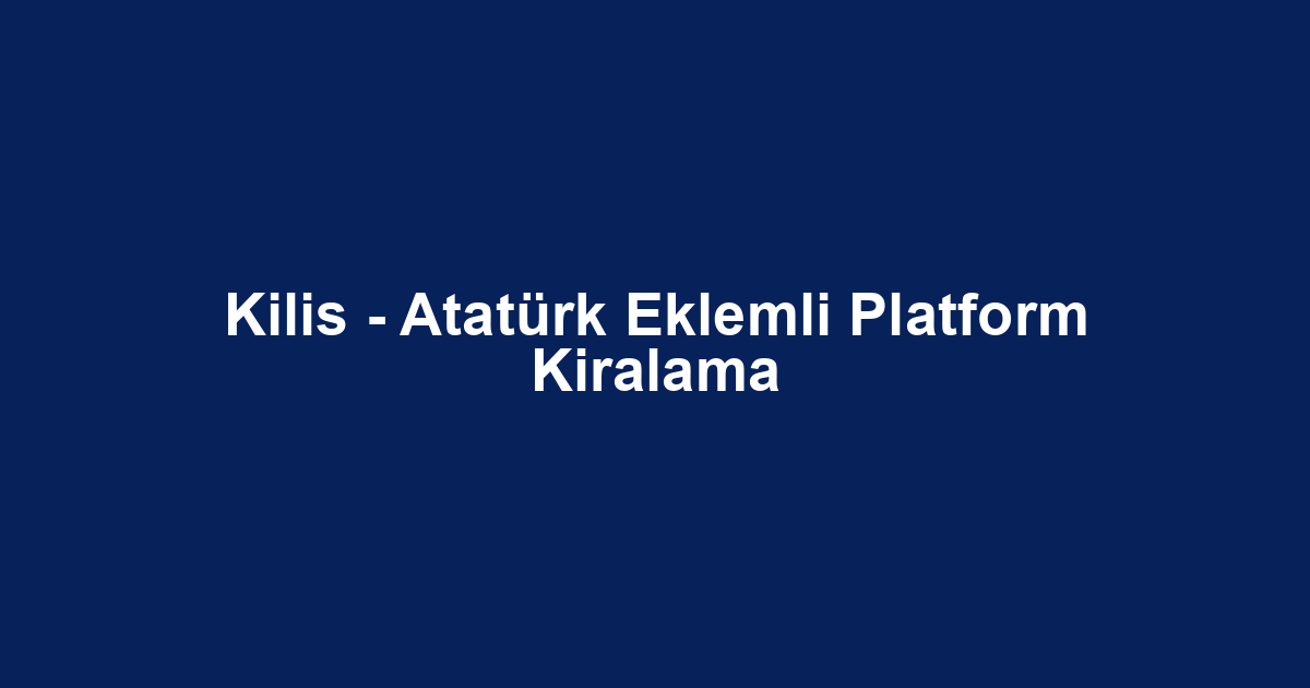 Kilis - Atatürk Eklemli Platform Kiralama
