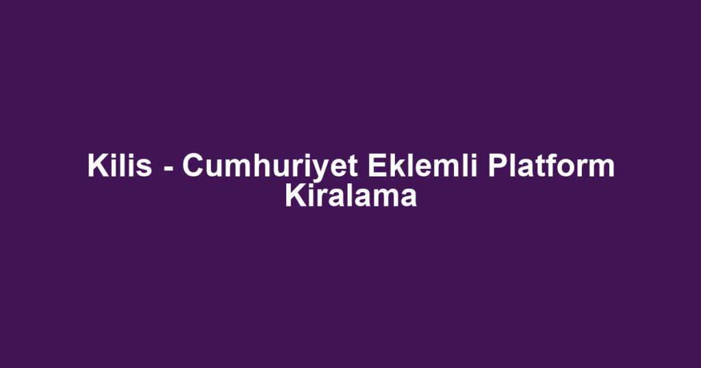 Kilis - Cumhuriyet Eklemli Platform Kiralama