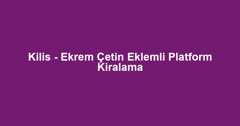Kilis - Ekrem Çetin Eklemli Platform Kiralama
