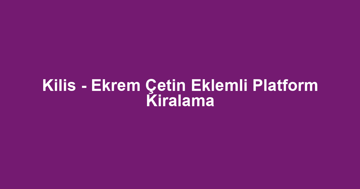 Kilis - Ekrem Çetin Eklemli Platform Kiralama