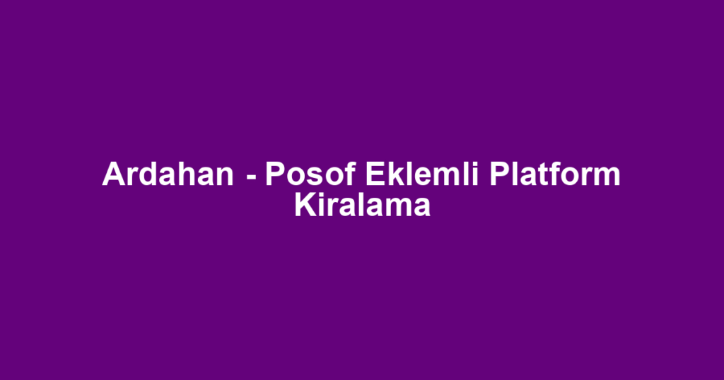 Ardahan - Posof Eklemli Platform Kiralama