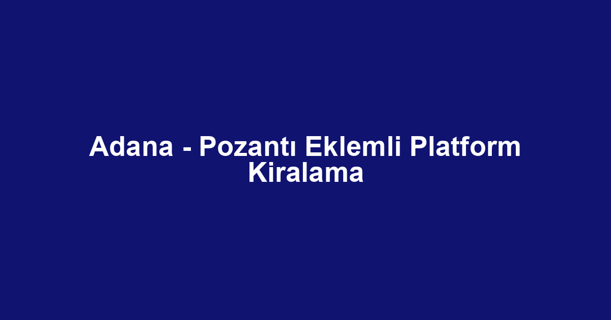 Adana - Pozantı Eklemli Platform Kiralama