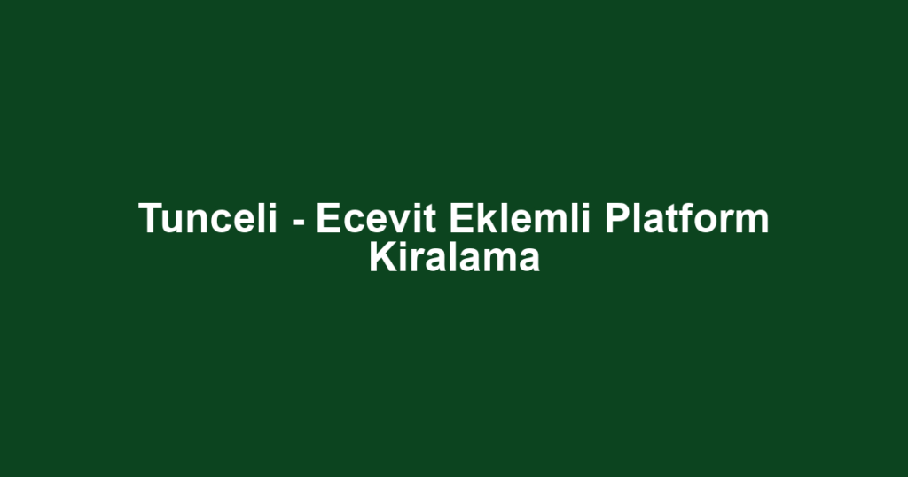 Tunceli - Ecevit Eklemli Platform Kiralama