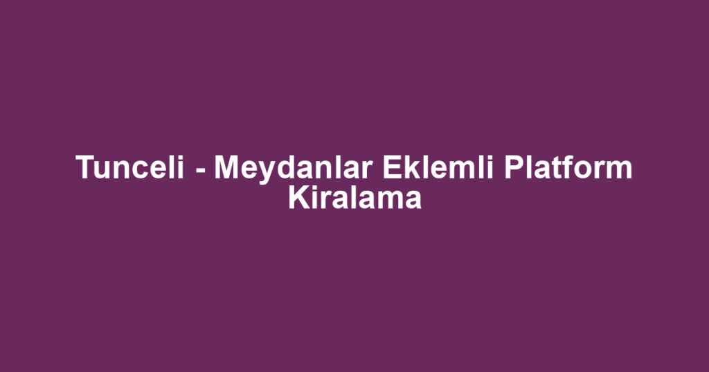 Tunceli - Meydanlar Eklemli Platform Kiralama