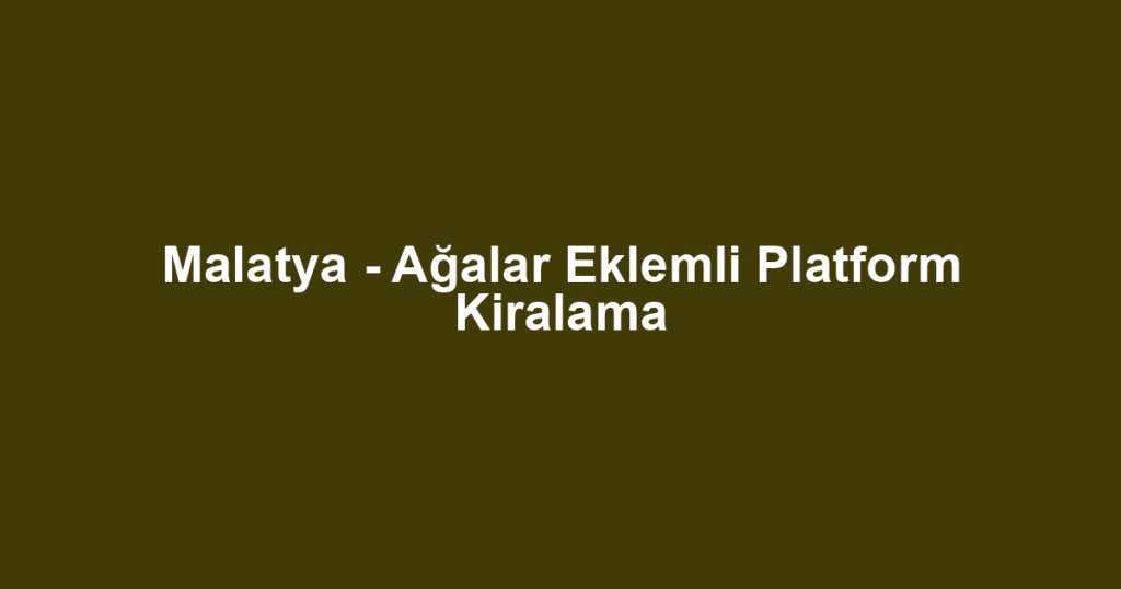 Malatya - Ağalar Eklemli Platform Kiralama