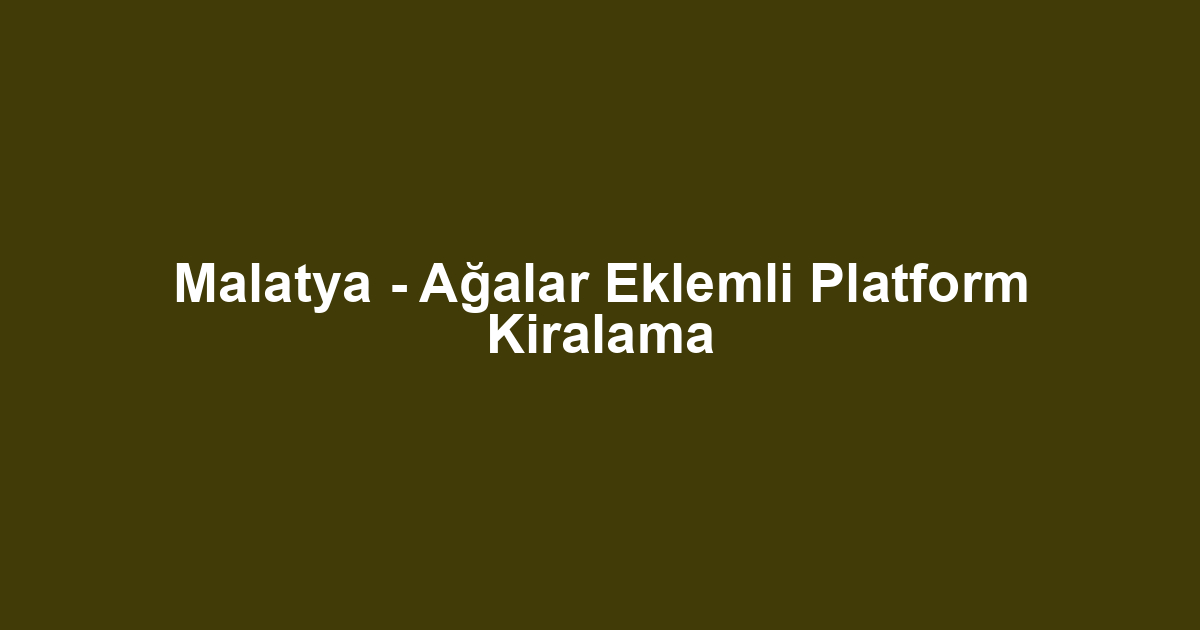 Malatya - Ağalar Eklemli Platform Kiralama