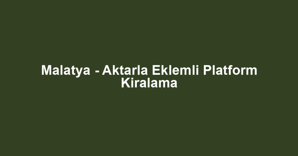 Malatya - Aktarla Eklemli Platform Kiralama