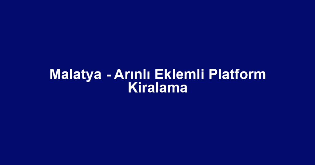 Malatya - Arınlı Eklemli Platform Kiralama