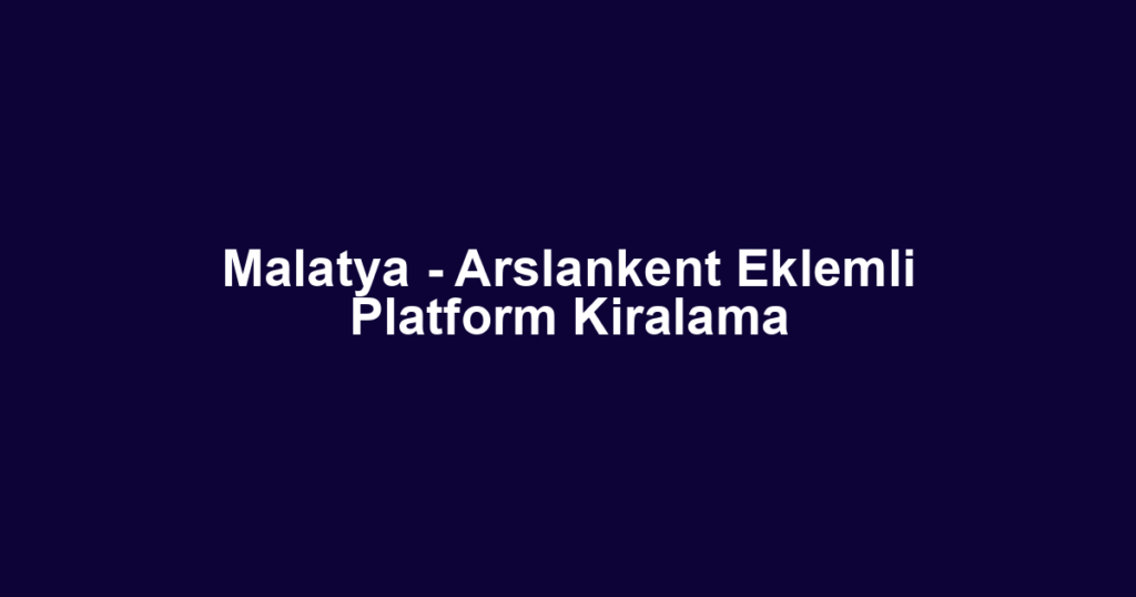 Malatya - Arslankent Eklemli Platform Kiralama