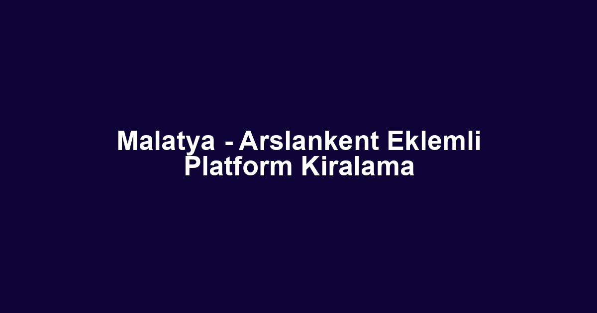 Malatya - Arslankent Eklemli Platform Kiralama