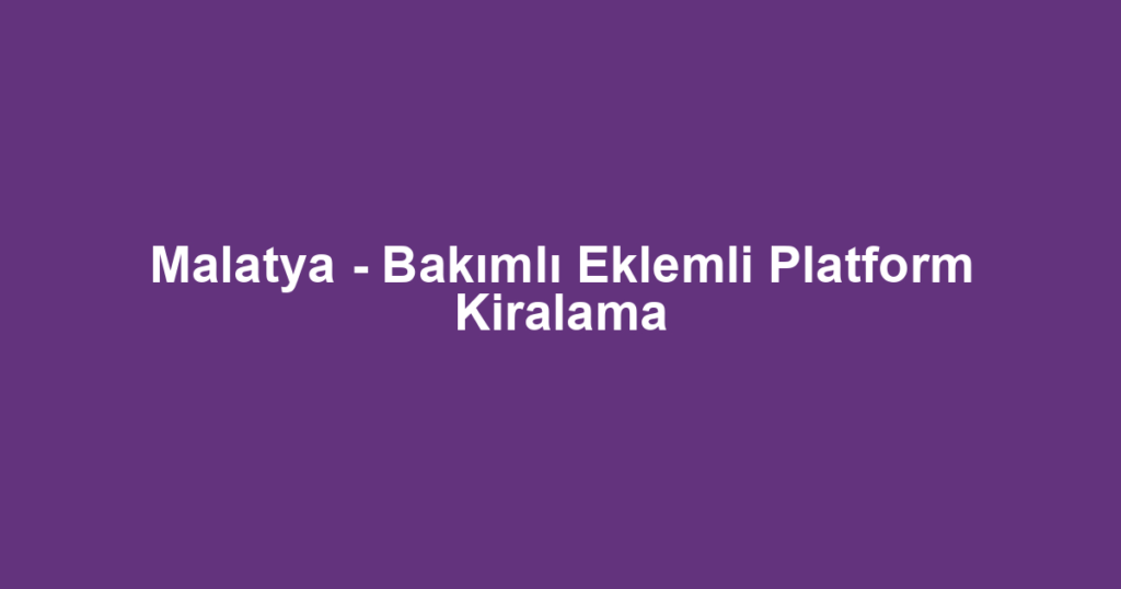 Malatya - Bakımlı Eklemli Platform Kiralama
