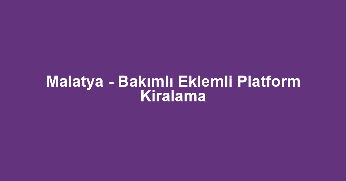 Malatya - Bakımlı Eklemli Platform Kiralama