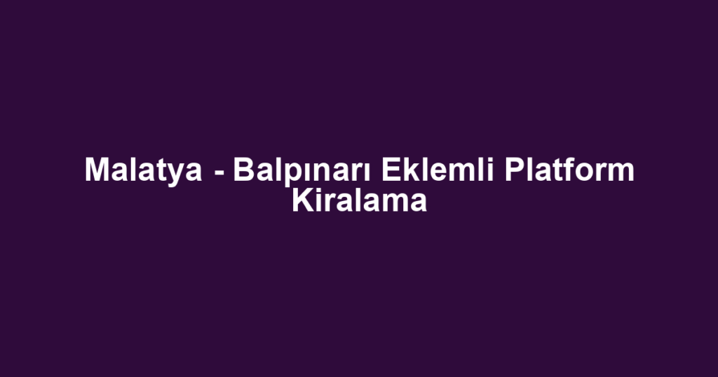 Malatya - Balpınarı Eklemli Platform Kiralama