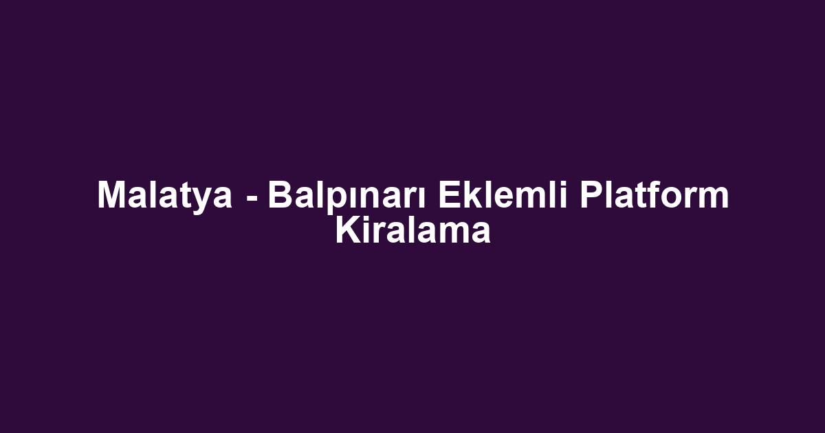 Malatya - Balpınarı Eklemli Platform Kiralama