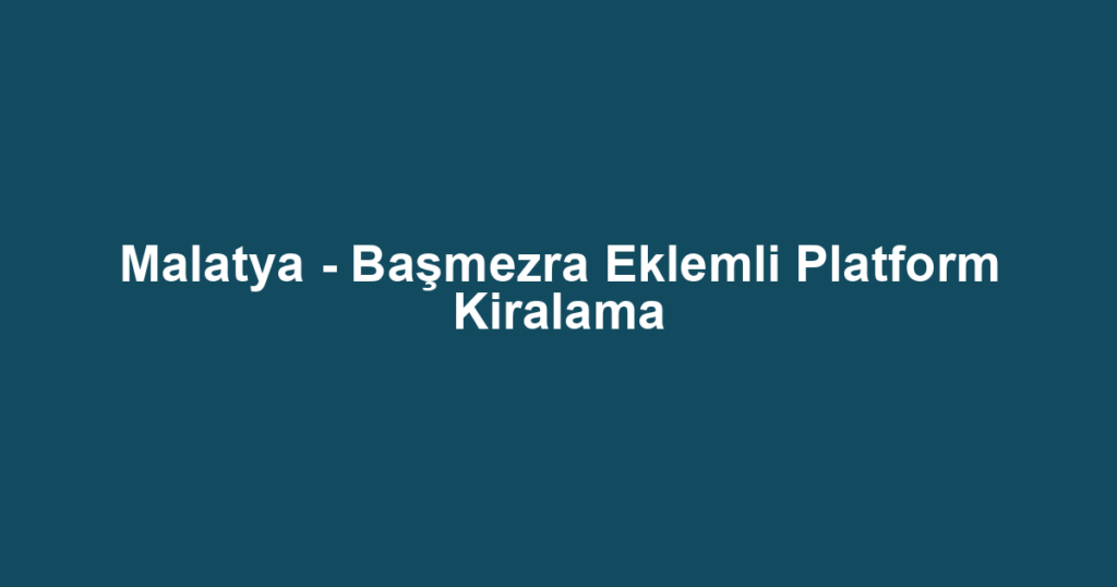 Malatya - Başmezra Eklemli Platform Kiralama