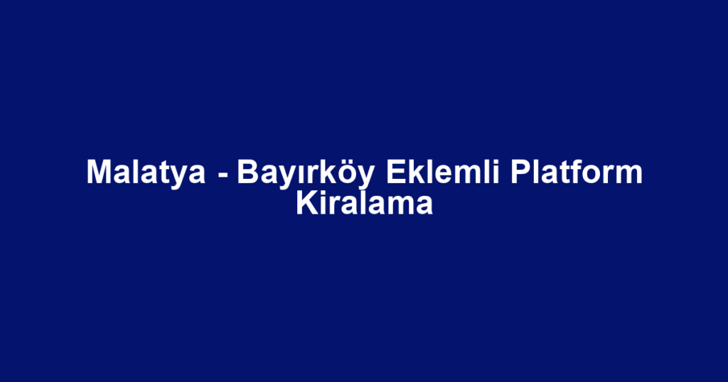 Malatya - Bayırköy Eklemli Platform Kiralama