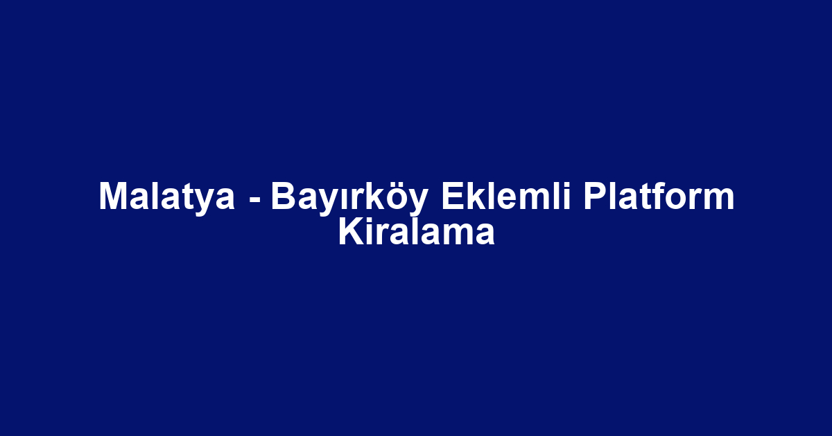 Malatya - Bayırköy Eklemli Platform Kiralama