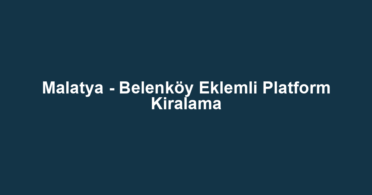 Malatya - Belenköy Eklemli Platform Kiralama