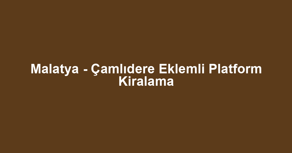 Malatya - Çamlıdere Eklemli Platform Kiralama
