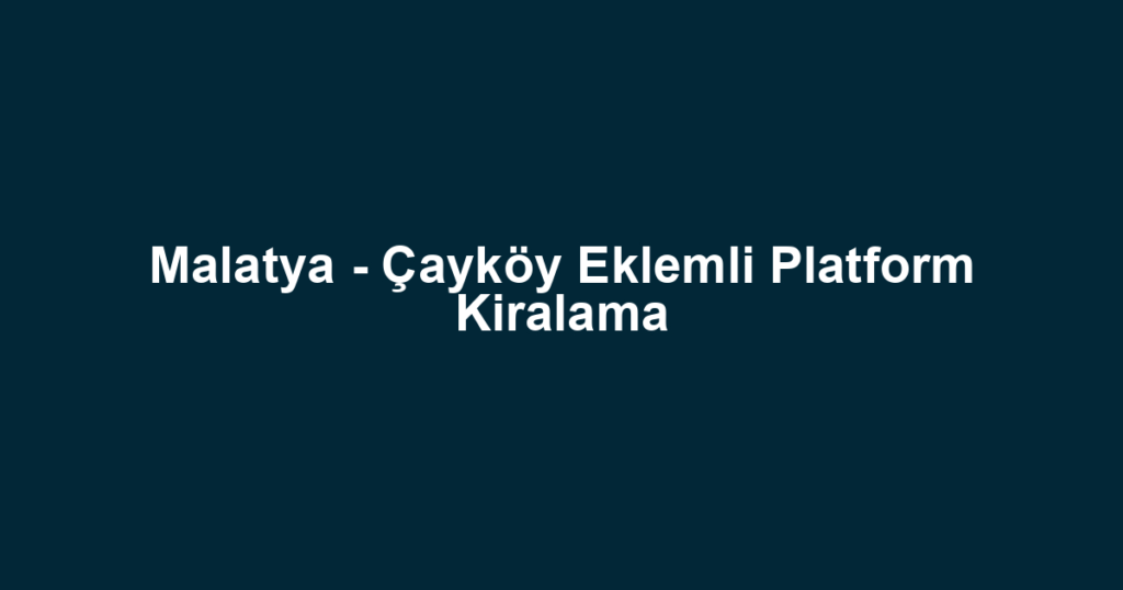 Malatya - Çayköy Eklemli Platform Kiralama