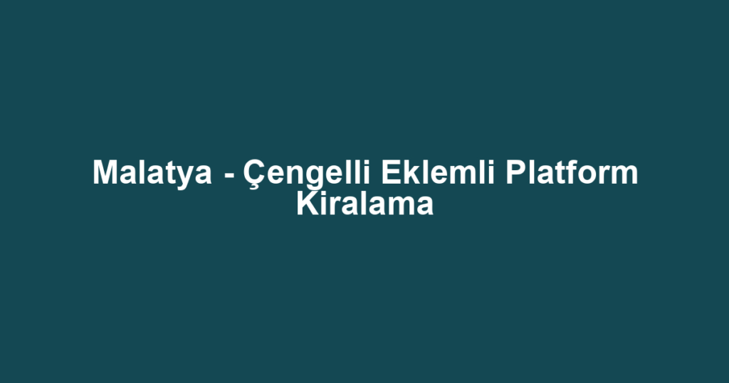 Malatya - Çengelli Eklemli Platform Kiralama