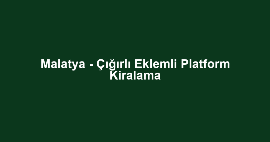 Malatya - Çığırlı Eklemli Platform Kiralama