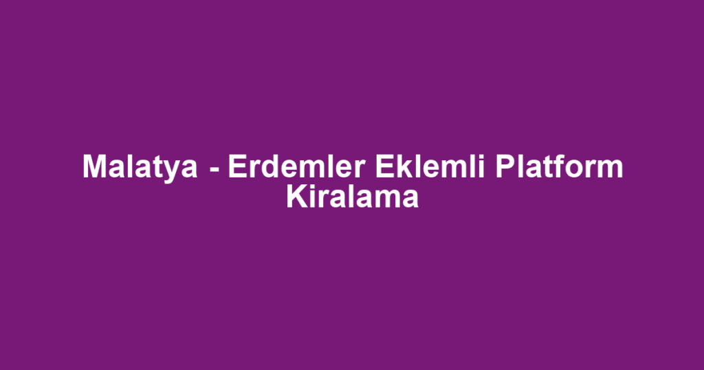 Malatya - Erdemler Eklemli Platform Kiralama